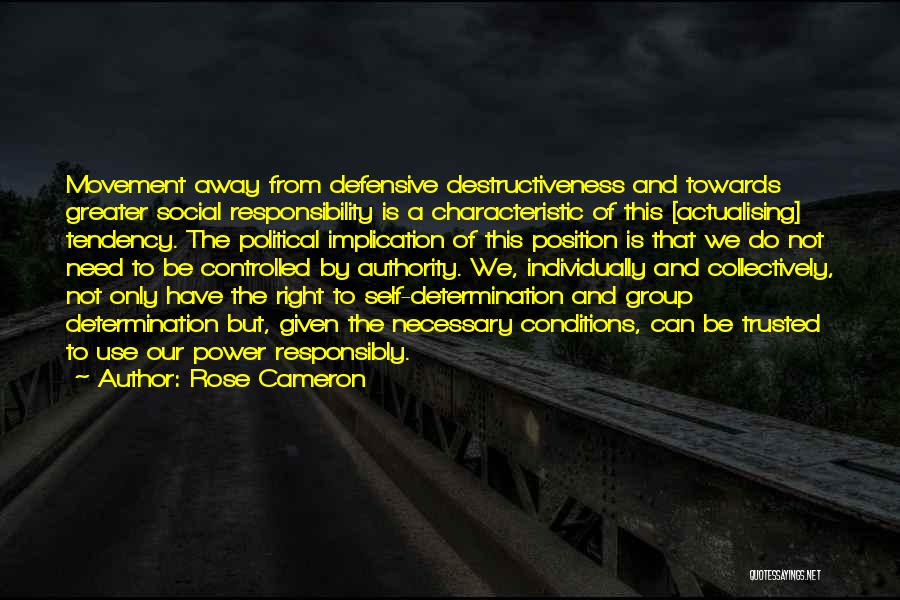 Rose Cameron Quotes: Movement Away From Defensive Destructiveness And Towards Greater Social Responsibility Is A Characteristic Of This [actualising] Tendency. The Political Implication