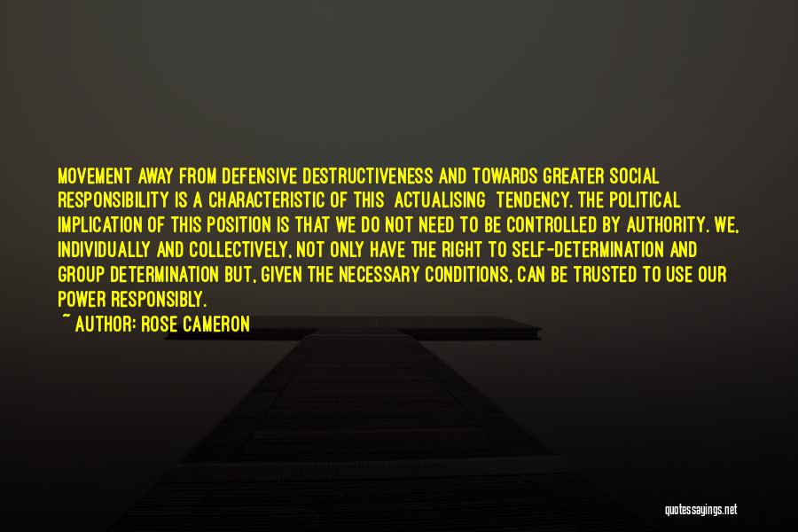 Rose Cameron Quotes: Movement Away From Defensive Destructiveness And Towards Greater Social Responsibility Is A Characteristic Of This [actualising] Tendency. The Political Implication