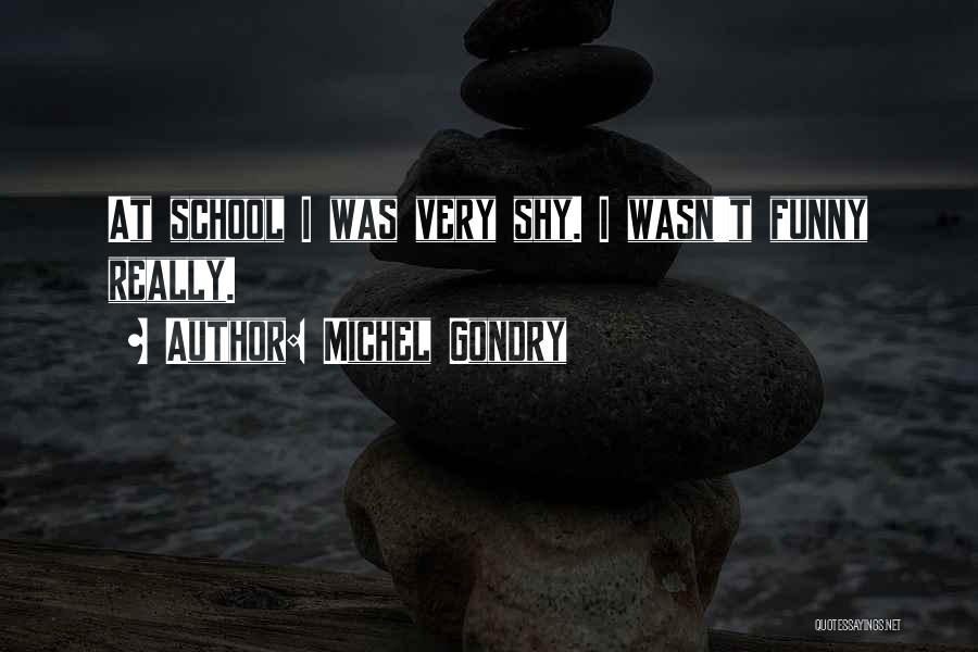 Michel Gondry Quotes: At School I Was Very Shy. I Wasn't Funny Really.