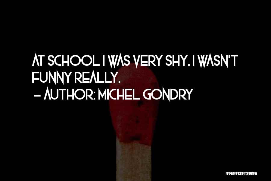 Michel Gondry Quotes: At School I Was Very Shy. I Wasn't Funny Really.