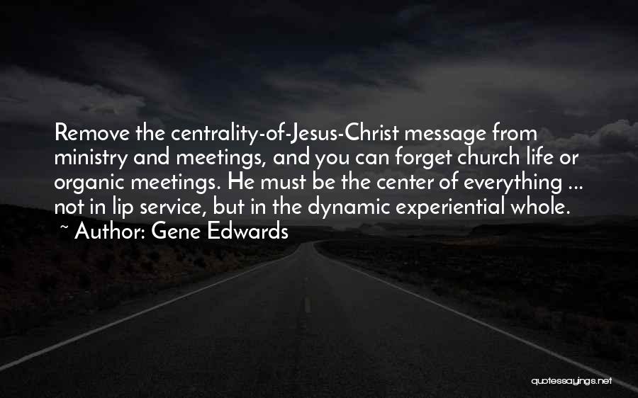 Gene Edwards Quotes: Remove The Centrality-of-jesus-christ Message From Ministry And Meetings, And You Can Forget Church Life Or Organic Meetings. He Must Be