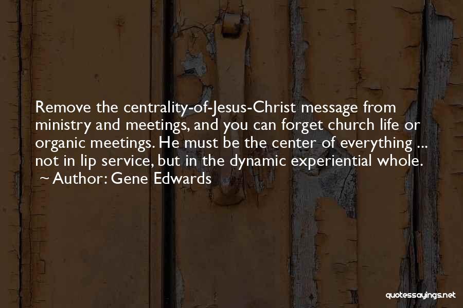 Gene Edwards Quotes: Remove The Centrality-of-jesus-christ Message From Ministry And Meetings, And You Can Forget Church Life Or Organic Meetings. He Must Be