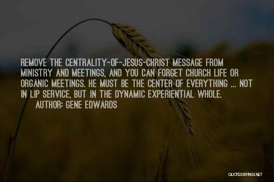 Gene Edwards Quotes: Remove The Centrality-of-jesus-christ Message From Ministry And Meetings, And You Can Forget Church Life Or Organic Meetings. He Must Be