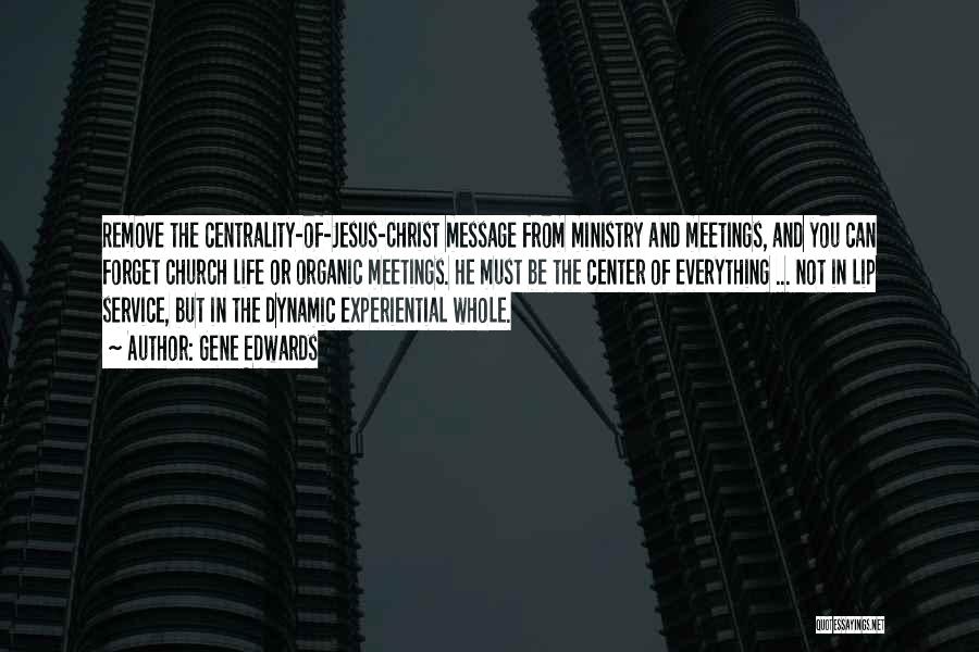 Gene Edwards Quotes: Remove The Centrality-of-jesus-christ Message From Ministry And Meetings, And You Can Forget Church Life Or Organic Meetings. He Must Be