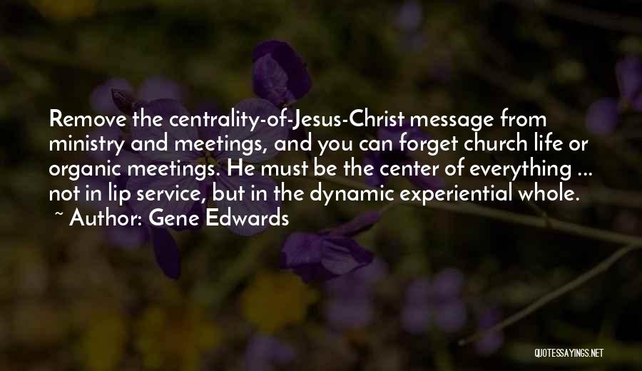 Gene Edwards Quotes: Remove The Centrality-of-jesus-christ Message From Ministry And Meetings, And You Can Forget Church Life Or Organic Meetings. He Must Be