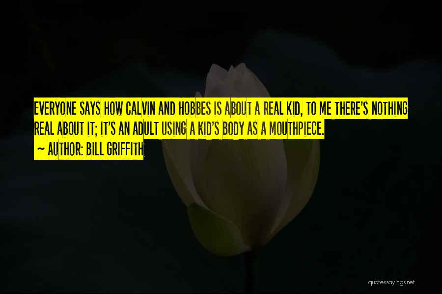 Bill Griffith Quotes: Everyone Says How Calvin And Hobbes Is About A Real Kid, To Me There's Nothing Real About It; It's An