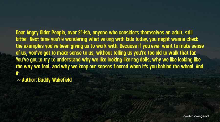 Buddy Wakefield Quotes: Dear Angry Older People, Over 21-ish, Anyone Who Considers Themselves An Adult, Still Bitter: Next Time You're Wondering What Wrong