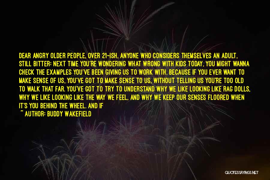 Buddy Wakefield Quotes: Dear Angry Older People, Over 21-ish, Anyone Who Considers Themselves An Adult, Still Bitter: Next Time You're Wondering What Wrong