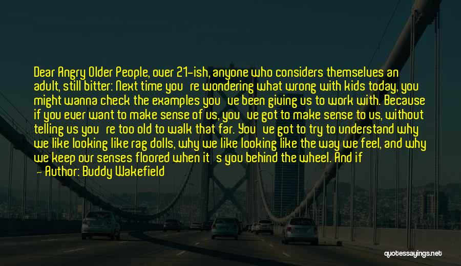 Buddy Wakefield Quotes: Dear Angry Older People, Over 21-ish, Anyone Who Considers Themselves An Adult, Still Bitter: Next Time You're Wondering What Wrong