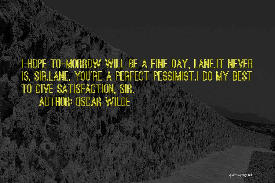 Oscar Wilde Quotes: I Hope To-morrow Will Be A Fine Day, Lane.it Never Is, Sir.lane, You're A Perfect Pessimist.i Do My Best To
