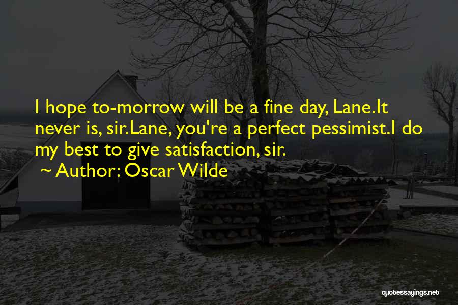Oscar Wilde Quotes: I Hope To-morrow Will Be A Fine Day, Lane.it Never Is, Sir.lane, You're A Perfect Pessimist.i Do My Best To
