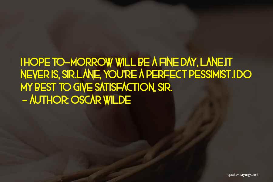 Oscar Wilde Quotes: I Hope To-morrow Will Be A Fine Day, Lane.it Never Is, Sir.lane, You're A Perfect Pessimist.i Do My Best To