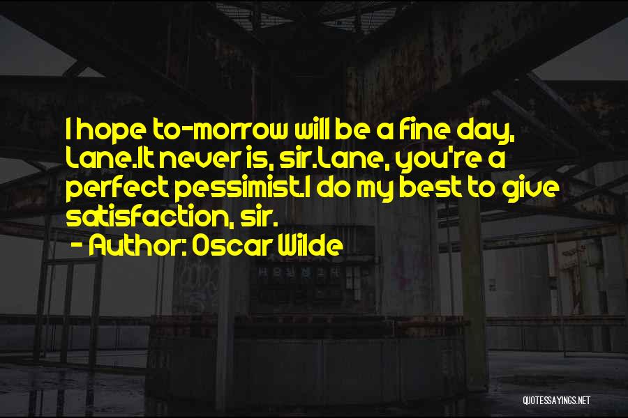 Oscar Wilde Quotes: I Hope To-morrow Will Be A Fine Day, Lane.it Never Is, Sir.lane, You're A Perfect Pessimist.i Do My Best To