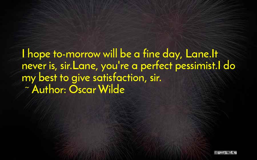 Oscar Wilde Quotes: I Hope To-morrow Will Be A Fine Day, Lane.it Never Is, Sir.lane, You're A Perfect Pessimist.i Do My Best To