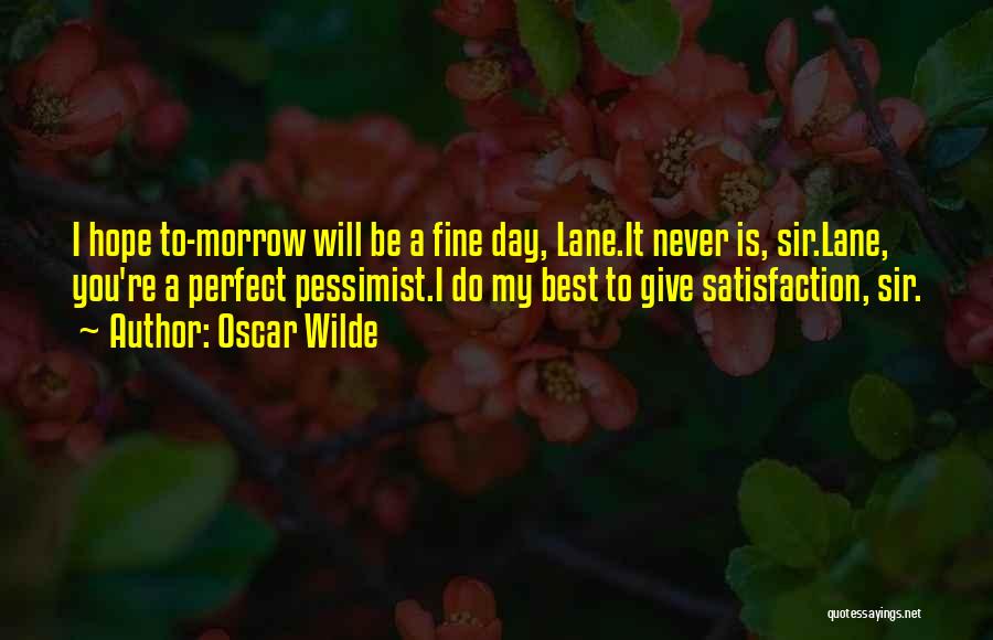 Oscar Wilde Quotes: I Hope To-morrow Will Be A Fine Day, Lane.it Never Is, Sir.lane, You're A Perfect Pessimist.i Do My Best To