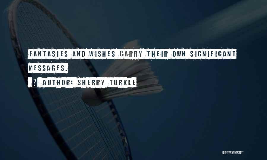 Sherry Turkle Quotes: Fantasies And Wishes Carry Their Own Significant Messages.