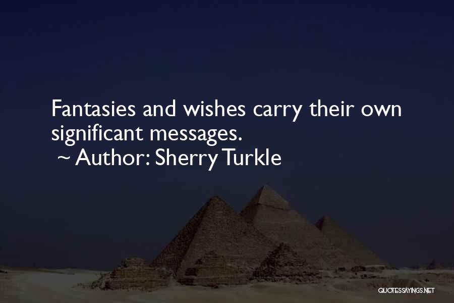 Sherry Turkle Quotes: Fantasies And Wishes Carry Their Own Significant Messages.