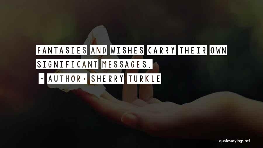 Sherry Turkle Quotes: Fantasies And Wishes Carry Their Own Significant Messages.