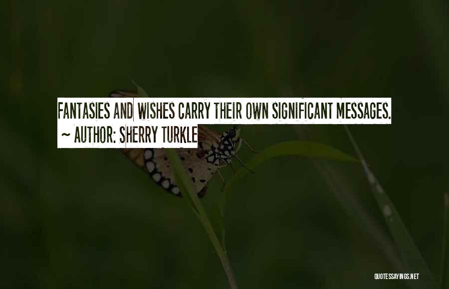 Sherry Turkle Quotes: Fantasies And Wishes Carry Their Own Significant Messages.