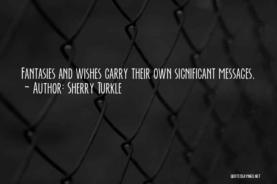 Sherry Turkle Quotes: Fantasies And Wishes Carry Their Own Significant Messages.
