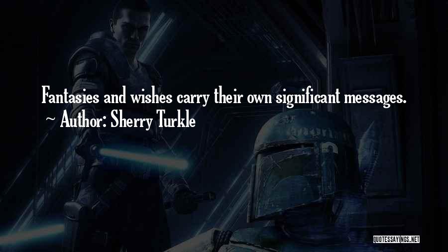 Sherry Turkle Quotes: Fantasies And Wishes Carry Their Own Significant Messages.