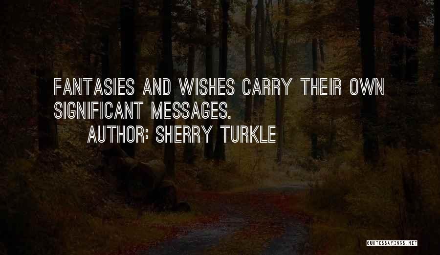 Sherry Turkle Quotes: Fantasies And Wishes Carry Their Own Significant Messages.