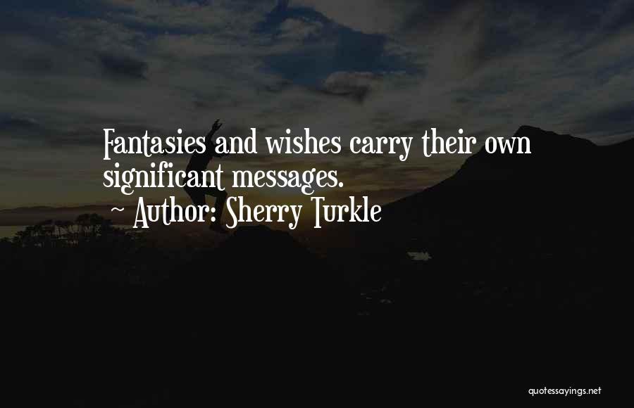 Sherry Turkle Quotes: Fantasies And Wishes Carry Their Own Significant Messages.
