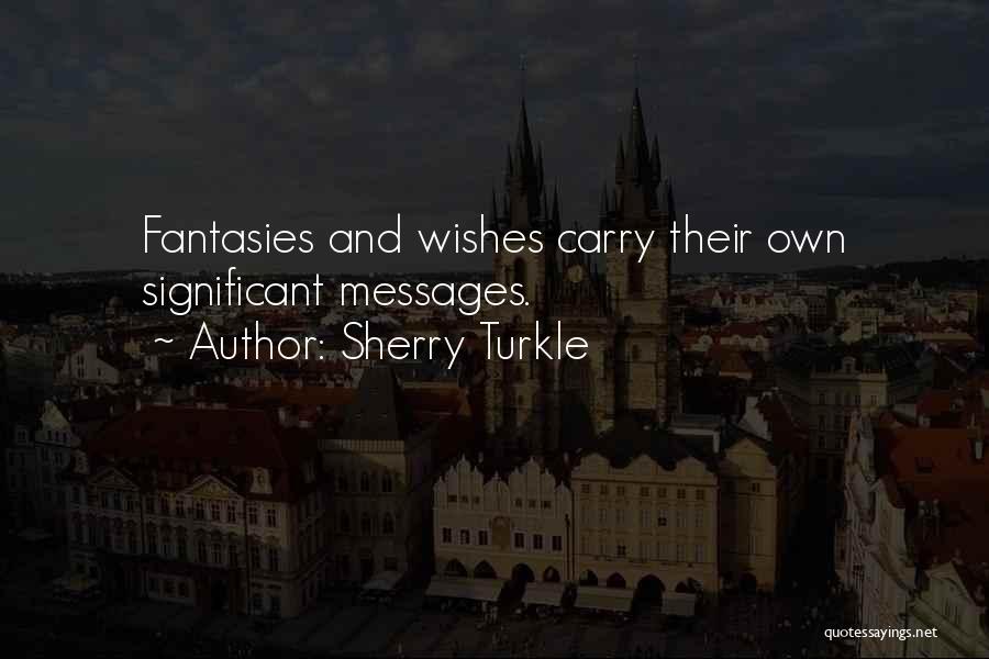 Sherry Turkle Quotes: Fantasies And Wishes Carry Their Own Significant Messages.