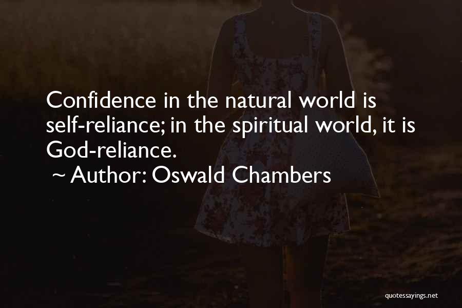 Oswald Chambers Quotes: Confidence In The Natural World Is Self-reliance; In The Spiritual World, It Is God-reliance.