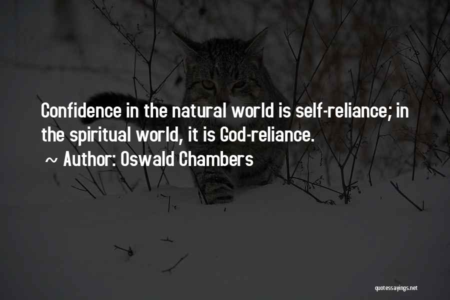 Oswald Chambers Quotes: Confidence In The Natural World Is Self-reliance; In The Spiritual World, It Is God-reliance.