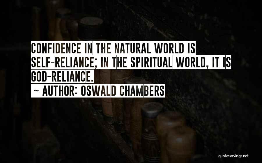 Oswald Chambers Quotes: Confidence In The Natural World Is Self-reliance; In The Spiritual World, It Is God-reliance.
