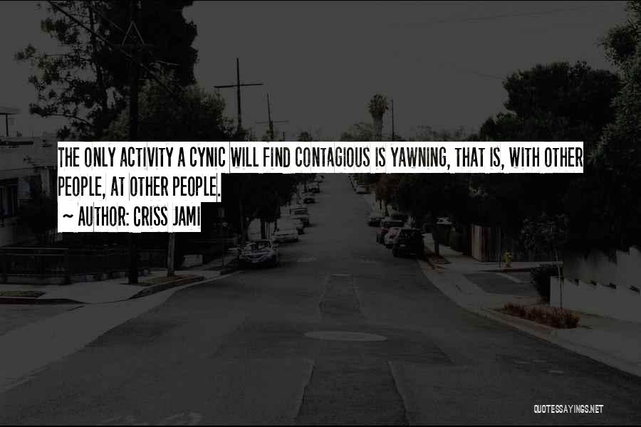 Criss Jami Quotes: The Only Activity A Cynic Will Find Contagious Is Yawning, That Is, With Other People, At Other People.