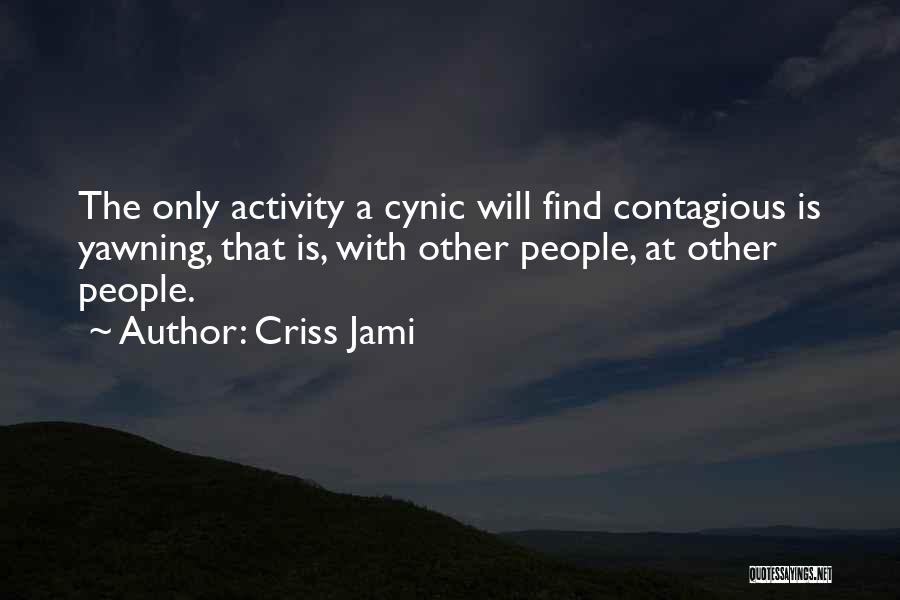 Criss Jami Quotes: The Only Activity A Cynic Will Find Contagious Is Yawning, That Is, With Other People, At Other People.