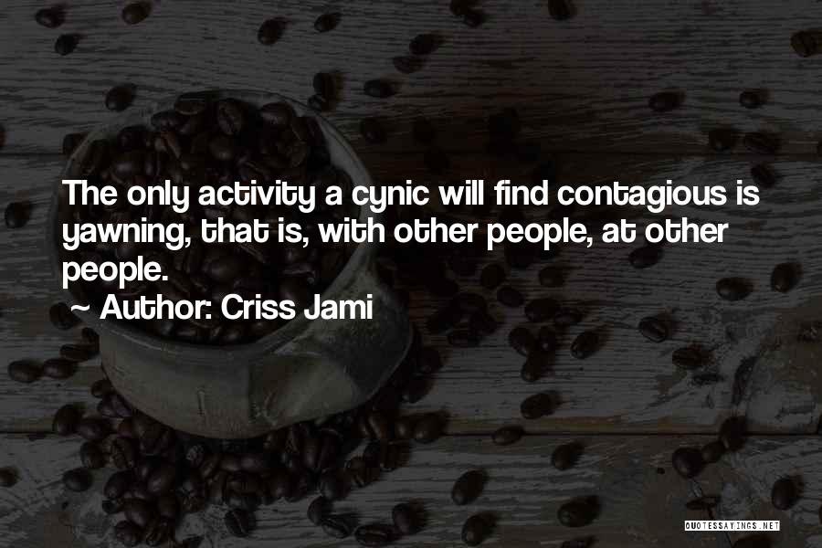 Criss Jami Quotes: The Only Activity A Cynic Will Find Contagious Is Yawning, That Is, With Other People, At Other People.