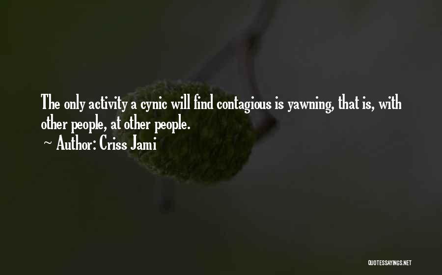 Criss Jami Quotes: The Only Activity A Cynic Will Find Contagious Is Yawning, That Is, With Other People, At Other People.