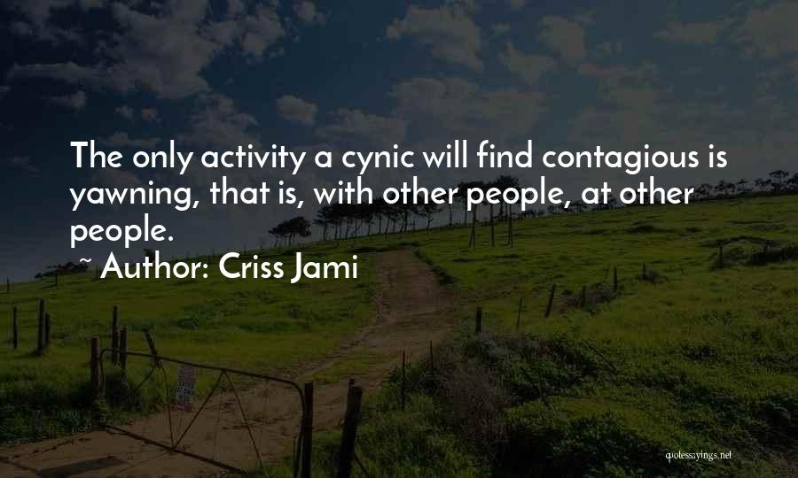 Criss Jami Quotes: The Only Activity A Cynic Will Find Contagious Is Yawning, That Is, With Other People, At Other People.