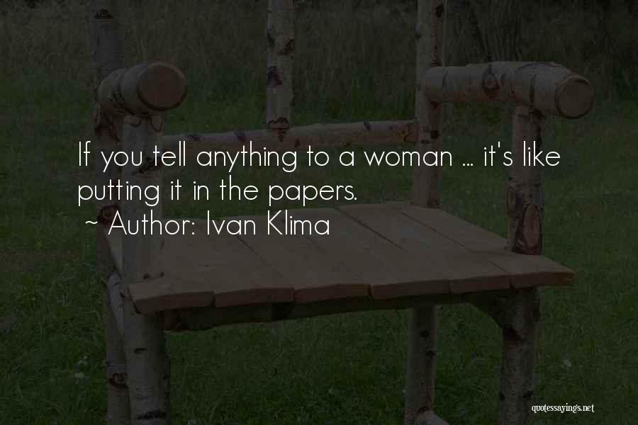 Ivan Klima Quotes: If You Tell Anything To A Woman ... It's Like Putting It In The Papers.