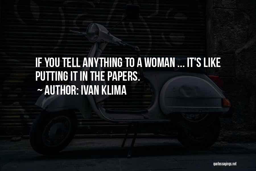 Ivan Klima Quotes: If You Tell Anything To A Woman ... It's Like Putting It In The Papers.