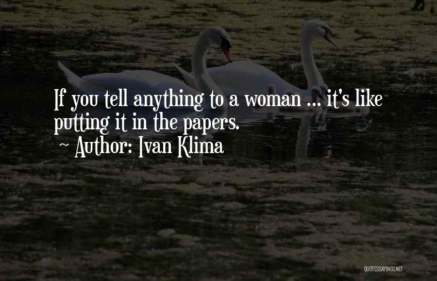 Ivan Klima Quotes: If You Tell Anything To A Woman ... It's Like Putting It In The Papers.