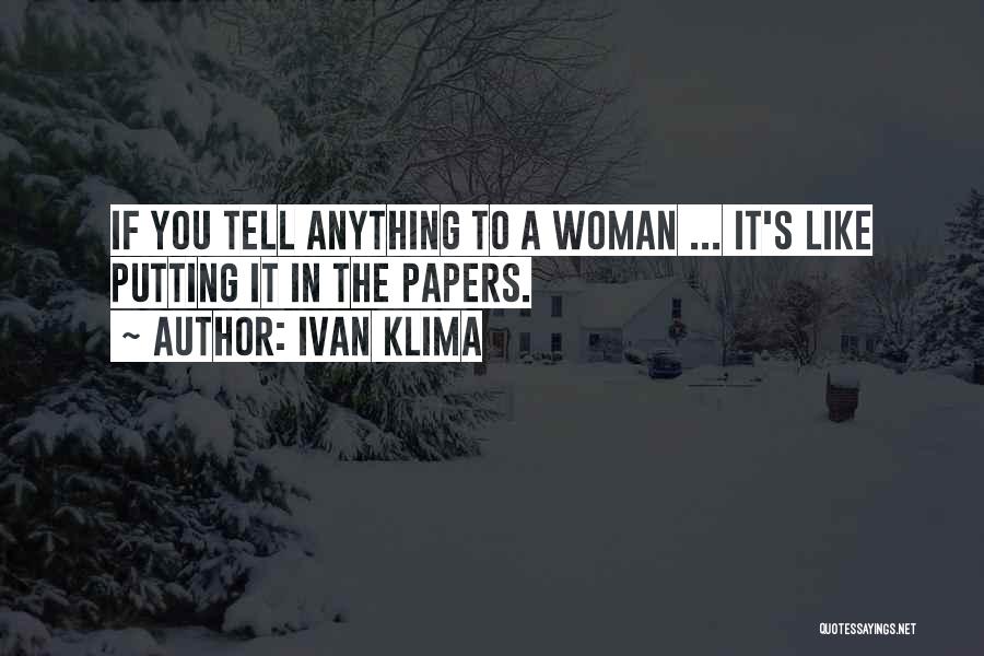 Ivan Klima Quotes: If You Tell Anything To A Woman ... It's Like Putting It In The Papers.