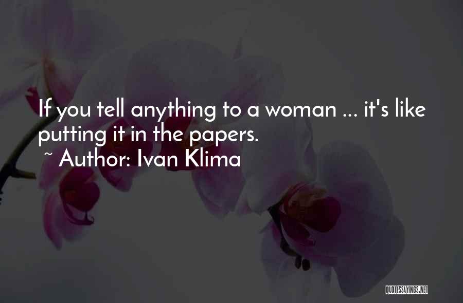 Ivan Klima Quotes: If You Tell Anything To A Woman ... It's Like Putting It In The Papers.