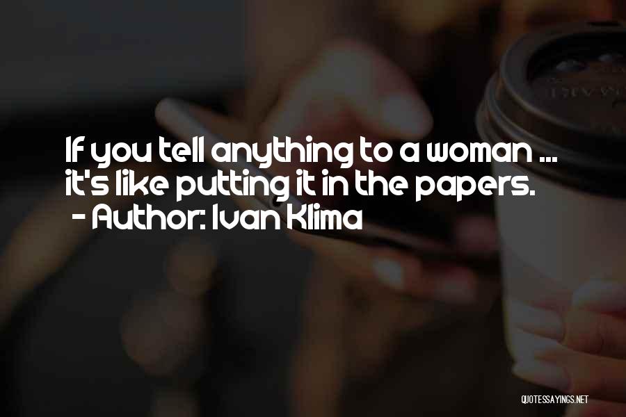 Ivan Klima Quotes: If You Tell Anything To A Woman ... It's Like Putting It In The Papers.