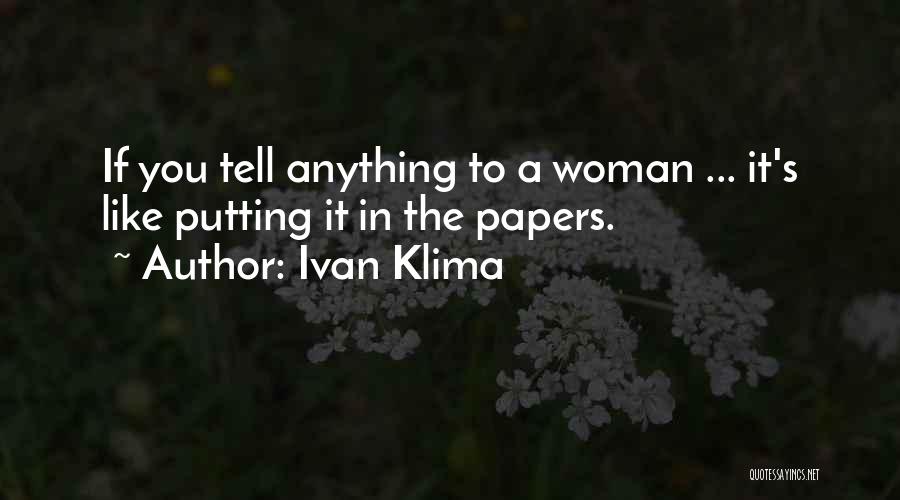 Ivan Klima Quotes: If You Tell Anything To A Woman ... It's Like Putting It In The Papers.
