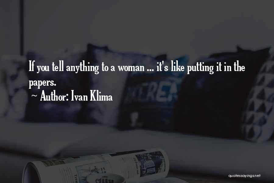 Ivan Klima Quotes: If You Tell Anything To A Woman ... It's Like Putting It In The Papers.