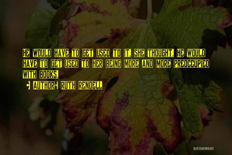 Ruth Rendell Quotes: He Would Have To Get Used To It, She Thought. He Would Have To Get Used To Her Being More