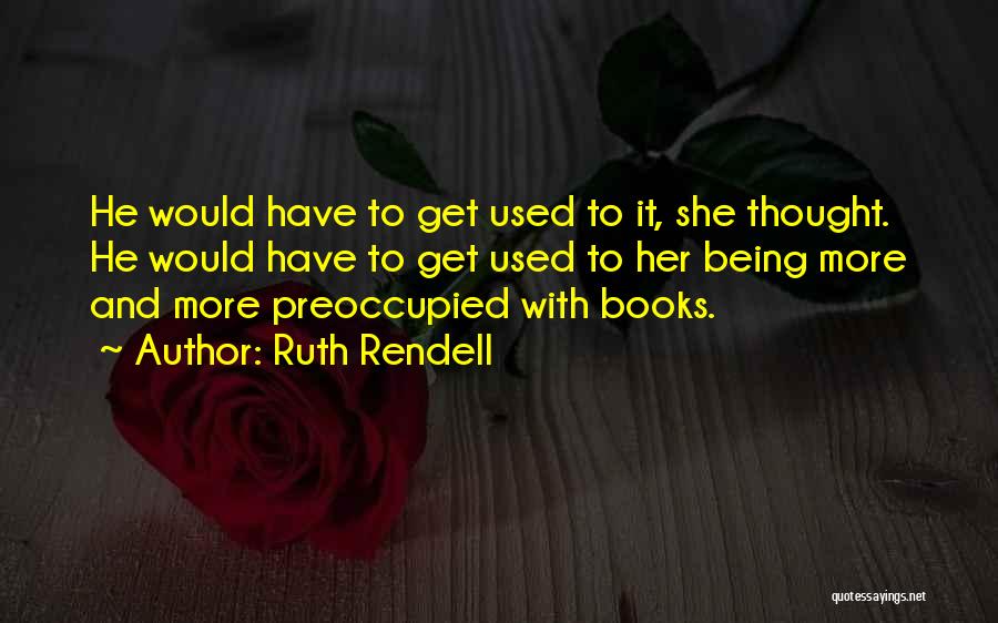 Ruth Rendell Quotes: He Would Have To Get Used To It, She Thought. He Would Have To Get Used To Her Being More