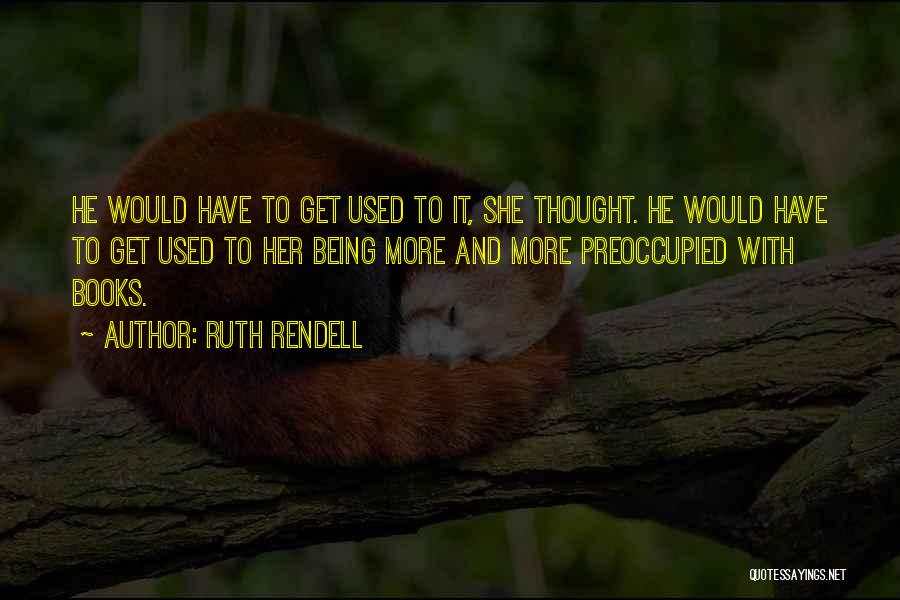 Ruth Rendell Quotes: He Would Have To Get Used To It, She Thought. He Would Have To Get Used To Her Being More
