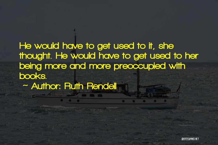 Ruth Rendell Quotes: He Would Have To Get Used To It, She Thought. He Would Have To Get Used To Her Being More