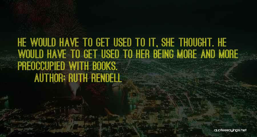 Ruth Rendell Quotes: He Would Have To Get Used To It, She Thought. He Would Have To Get Used To Her Being More