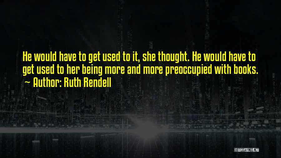 Ruth Rendell Quotes: He Would Have To Get Used To It, She Thought. He Would Have To Get Used To Her Being More